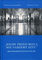 „Nigdy przed mocą nie ugniemy szyi”. Obóz internowania w Potulicach 1981–1982