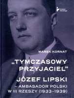 „Tymczasowy przyjaciel” Józef Lipski - ambasador polski w III Rzeszy