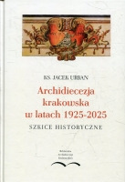 Archidiecezja krakowska w latach 1925-2025: Szkice historyczne
