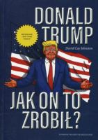 Donald Trump. Jak on to zrobił?