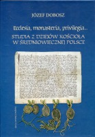 Ecclesia, monasteria, privilrgia... Studia z dziejów Kościoła w średniowiecznej Polsce