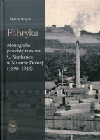 Fabryka. Monografia przedsiębiorstwa C. Warhanek w Mszanie Dolnej (1890-1948)