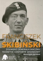 Franciszek Skibiński - żołnierz generała Maczka, teoretyk i historyk wojskowy