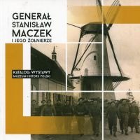 Generał Stanisław Maczek i jego żołnierze. Katalog wystawy Muzeum Historii Polski