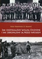 Jak odzyskaliśmy Wolną Ojczyznę i jak obroniliśmy ją przed wrogiem