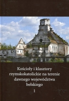 Kościoły i klasztory rzymskokatolickie na terenie dawnego województwa bełskiego, t. 1