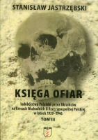 Księga ofiar ludobójstwa Polaków przez Ukraińców na Kresach Wschodnich II Rzeczypospolitej Polskiej w latach 1939-1946 Tom III