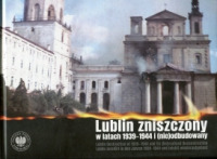 Lublin zniszczony w latach 1939-1944 i (nie)odbudowany
