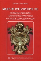 Majestat Rzeczypospolitej. Ceremonie publiczne i uroczystości państwowe w stulecie odrodzenia Polski