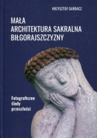 Mała architektura sakralna Biłgorajszczyzny. Fotograficzne ślady przeszłości