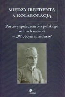 Między irredentą a kolaboracją. Postawy społeczeństwa polskiego w latach niewoli