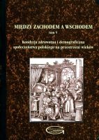 Między Zachodem a Wschodem. Tom V. Kondycja zdrowotna i demograficzna społeczeństwa polskiego na przestrzeni wieków