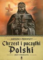 Mieszko Pierwszy. Chrzest i początki Polski