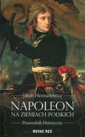 Napoleon na ziemiach polskich. Przewodnik historyczny