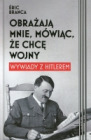 Obrażają mnie, mówiąc, że chcę wojny. Wywiady z Hitlerem