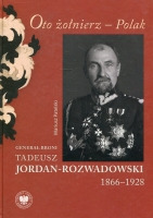 Oto żołnierz Polak. Generał broni Tadeusz Jordan-Rozwadowski 1866–1928