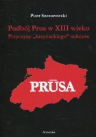 Podbój Prus w XIII wieku. Przyczyny krzyżackiego sukcesu