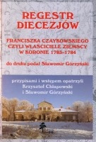 Regestr diecezjów Franciszka Czaykowskiego czyli właściciele ziemscy w Koronie 1783-1784