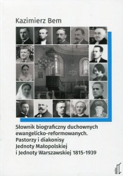 Słownik biograficzny duchownych ewangelicko-reformowanych. Pastorzy i diakonisy Jednoty Małopolskiej i Jednoty Warszawskiej 1815-1939