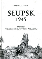 Słupsk 1945. Miasto Niemców, Sowietów i Polaków