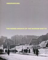 Underground The Hidden Archive of the Warsaw Ghetto