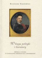 W kręgu polityki i literatury. Źródła i studia o Stanisławie Herakliuszu Lubomirskim