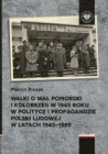 Walki o Wał Pomorski i Kołobrzeg w 1945 roku w polityce i propagandzie Polski Ludowej w latach 1945–1989