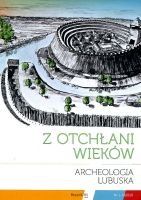 Z otchłani wieków. Archeologia Lubuska