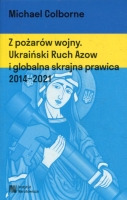 Z pożarów wojny. Ukraiński Ruch Azow i globalna skrajna prawica 2014-2021