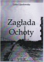 Zagłada Ochoty. Zbiór relacji na temat zbrodni hitlerowskiej dokonanej na ludności Ochoty w czasie powstania warszawskiego